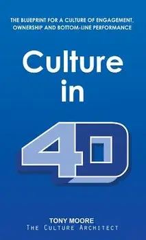 Culture in 4D: The Blueprint for a Culture of Engagement, Ownership, and Bottom-Line Performance, Hardcover/Tony Moore