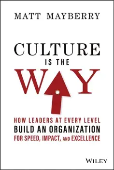 Culture Is the Way - How Leaders at Every Level Build an Organization for Speed, Impact, and Excellence, Hardback/M Mayberry