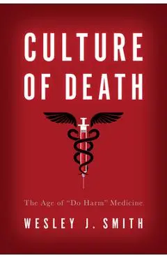 Culture of Death: The Age of Do Harm Medicine - Wesley J. Smith