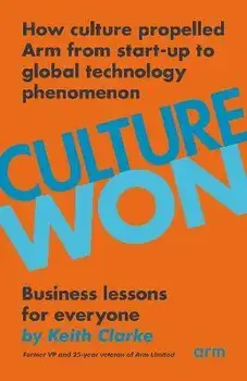 Culture Won: How culture propelled Arm from start-up to global technology phenomenon, Paperback/Keith Clarke