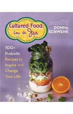 Cultured Food in a Jar: 100+ Probiotic Recipes to Inspire and Change Your Life - Donna Schwenk