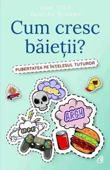 Cum cresc baietii? Pubertatea pe intelesul tuturor/Alex Frith, Felicity Brooks