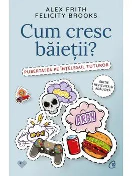 Cum cresc baietii? Pubertatea pe intelesul tuturor. Editia a II-a, revizuita si adaugita/Alex Frith, Felicity Brooks