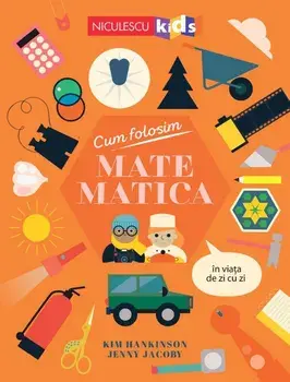 Cum folosim matematica in viata de zi cu zi/Kim Hankinson, Jenny Jacoby