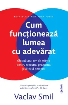 Cum functioneaza lumea cu adevarat. Ghidul unui om de stiinta pentru trecutul, prezentul si viitorul omenirii/Vaclav Smil