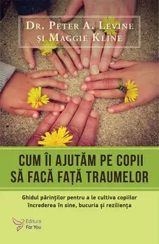 Cum ii ajutam pe copii sa faca fata traumelor/Peter A. Levine, Maggie Kline