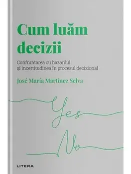 Cum luam decizii. Confruntarea cu hazardul si incertitudinea in procesul decizional/Jose Maria Martinez Selva
