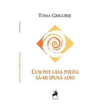 Cum pot lasa poezia sa-mi spuna adio/Toma Grigorie