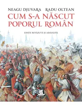 Cum s-a nascut poporul roman. Editie revazuta si adaugita/Neagu Djuvara, Radu Oltean