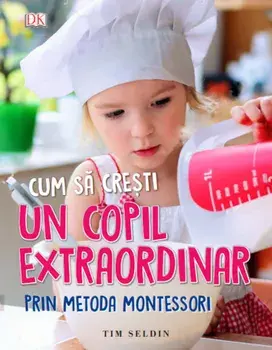 Cum sa cresti un copil extraordinar prin metoda Montessori/Tim Seldin