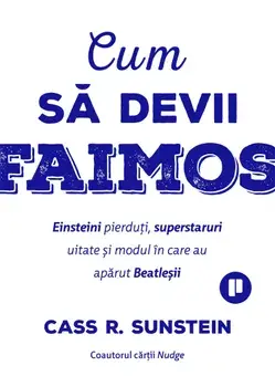 Cum sa devii faimos. Einsteini pierduti, superstaruri uitate si modul in care au aparut Beatlesii/Cass R. Sunstein