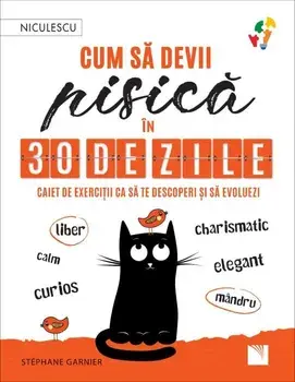 Cum sa devii pisica in 30 de zile. Caiet de exercitii ca sa te descoperi si sa evoluezi - liber, calm, curios, elegant, mandru, charismatic/Stephane Garnier