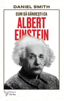 Cum sa gandesti ca Albert Einstein. Seria Cum sa gandesti ca…/Daniel Smith