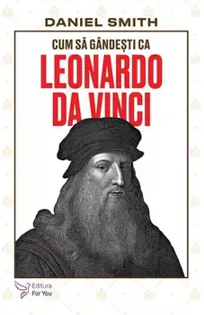 Cum sa gandesti ca Leonardo da Vinci/Daniel Smith