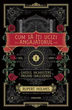 Cum sa iti ucizi angajatorul. Seria Ghidul McMasters privind omuciderea. Volumul 1/Rupert Holmes