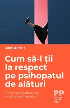 Cum sa-l tii la respect pe psihopatul de alaturi. Invata sa te protejezi de manipulatorii nemilosi/Martha Stout