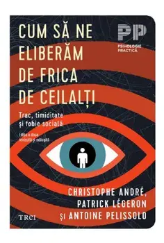 Cum sa ne eliberam de frica de ceilalti. Trac, timiditate si fobie sociala/Christophe Andre, Patrick Legeron, Antoine Pelissolo