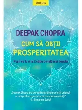 Cum sa obtii prosperitatea. Pasii de la A la Z catre o viata mai bogata/Deepak Chopra