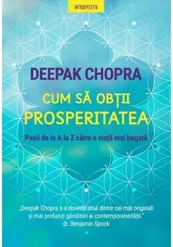 Cum sa obtii prosperitatea. Pasii de la A la Z catre o viata mai bogata/Deepak Chopra
