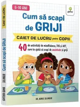Cum sa scapi de griji. Caiet de lucru pentru copii/Agnes Selinger