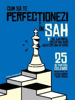 Cum sa te perfectionezi in sah cu ajutorul celor mai mari jucatori din istorie. 25 de partide celebre/Kevin Bordi, Samy Robin
