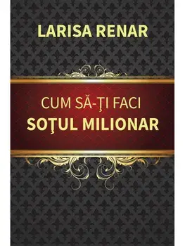 Cum sa-ti faci sotul milionar/Larisa Renar
