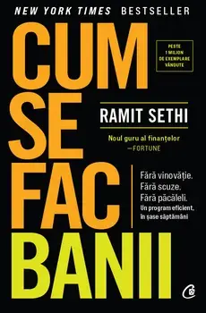 Cum se fac banii. Fara vinovatie. Fara scuze. Fara pacaleli. Un program eficient in sase saptamani/Ramit Sethi