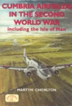 Cumbria Airfields in the Second World War. Including the Isle of Man, Paperback/Martyn Chorlton
