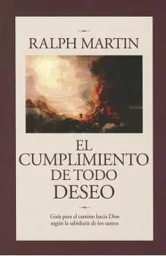 Cumplimiento de Todo Deseo: Guia Para el Camino Hacia Dios Segun la Sabiduria de los Santos - Ralph Martin