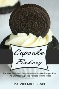 Cupcake Bakery: The Most Delicious, Easy-to-make Cupcake Recipes Ever (The Ultimate Cupcake Recipes in One Place)/Kevin Milligan