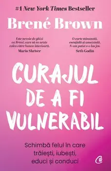 Curajul de a fi vulnerabil. Schimba felul in care traiesti, iubesti, educi si conduci. Editia a III-a/Brene Brown