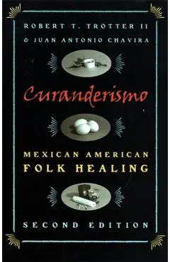 Curanderismo: Mexican American Folk Healing, 2nd Ed. - Robert T. Trotter