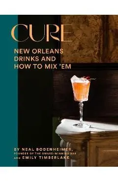 Cure: New Orleans Drinks and How to Mix 'em from the Award-Winning Bar - Neal Bodenheimer