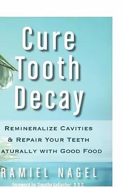 Cure Tooth Decay: Remineralize Cavities and Repair Your Teeth Naturally with Good Food - Ramiel Nagel