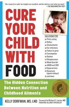 Cure Your Child with Food: The Hidden Connection Between Nutrition and Childhood Ailments - Kelly Dorfman