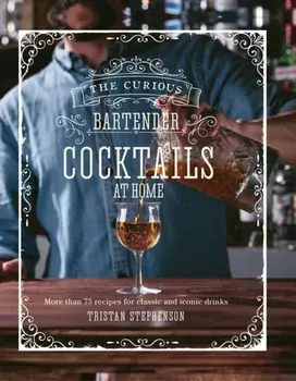 Curious Bartender: Cocktails At Home. More Than 75 Recipes for Classic and Iconic Drinks, Hardback/Tristan Stephenson