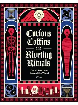 Curious Coffins and Riveting Rituals. Death Practices Around the World, Hardback/YY Liak