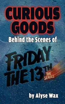 Curious Goods: Behind the Scenes of Friday the 13th: The Series (Hardback)/Alyse Wax