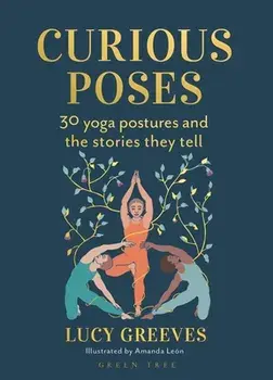 Curious Poses. 30 Yoga Postures and the Stories They Tell, Hardback/Lucy Greeves