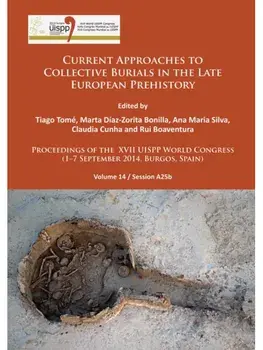 Current Approaches to Collective Burials in the Late European Prehistory. Proceedings of the XVII UISPP World Congress (1–7 September 2014, Burgos, Spain) Volume 14/Session A25b, Paperback/***