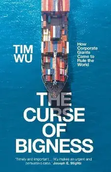 Curse of Bigness. How Corporate Giants Came to Rule the World, Hardback/Tim Wu