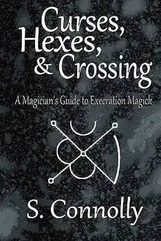 Curses, Hexes & Crossing: A Magician's Guide to Execration Magick, Paperback/S. Connolly
