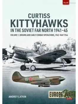 Curtiss Kittyhawks in the Soviet Far North 1941-45 Volume 1. Origins and Early Combat Operations, 1942–May 1944, Paperback/Andrey Latkin