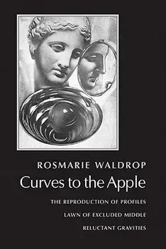 Curves to the Apple: The Reproduction of Profiles, Lawn of Excluded Middle, Reluctant Gravities, Paperback/Rosmarie Waldrop