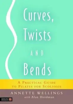 Curves, Twists and Bends: A Practical Guide to Pilates for Scoliosis, Paperback/Annette Wellings