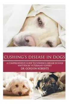 Cushing's Disease in Dogs: A Comprehensive Guide to Cushing's Disease in Dogs Written by Veterinary Expert Dr. Gordon Roberts, Paperback/Gordon Roberts Bvsc Mrcvs