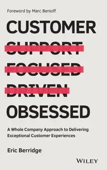 Customer Obsessed. A Whole Company Approach to Delivering Exceptional Customer Experiences, Hardback/Eric Berridge