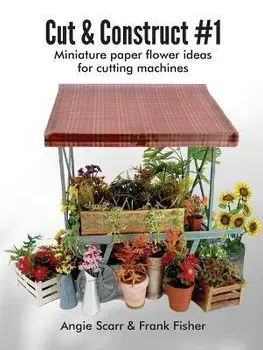 Cut & Construct #1: Miniature paper flower ideas for cutting machines, Paperback/Angie Scarr