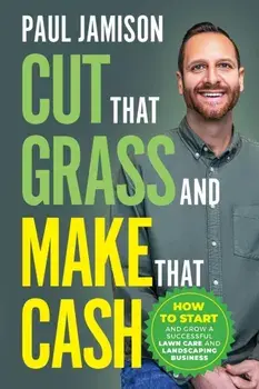 Cut That Grass and Make That Cash: How to Start and Grow a Successful Lawn Care and Landscaping Business, Paperback/Paul Jamison