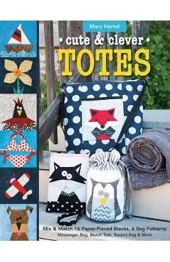 Cute & Clever Totes: Mix & Match 16 Paper-Pieced Blocks, 6 Bag Patterns - Messenger Bag, Beach Tote, Bucket Bag & More - Mary Hertel